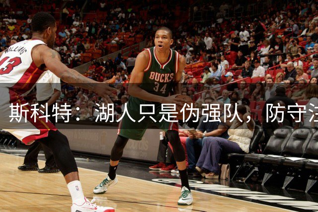 斯科特：湖人只是伪强队，防守注定拿不了总冠军